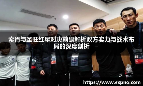 索肖与圣旺红星对决前瞻解析双方实力与战术布局的深度剖析