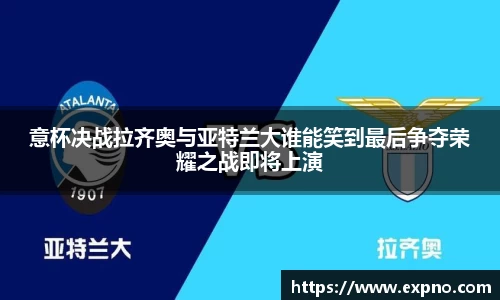 意杯决战拉齐奥与亚特兰大谁能笑到最后争夺荣耀之战即将上演