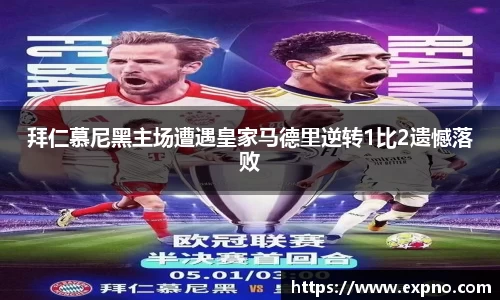 拜仁慕尼黑主场遭遇皇家马德里逆转1比2遗憾落败